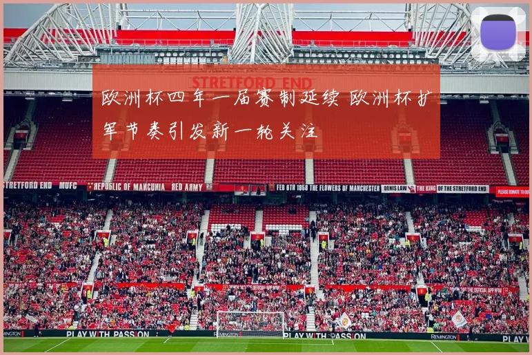 欧洲杯四年一届赛制延续 欧洲杯扩军节奏引发新一轮关注