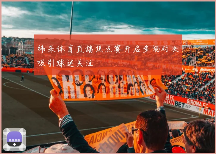 纬来体育直播焦点赛开启多场对决吸引球迷关注
