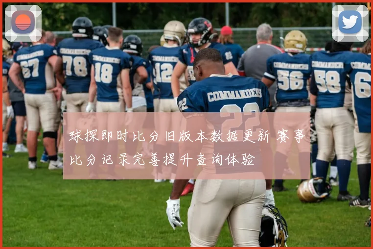 球探即时比分旧版本数据更新 赛事比分记录完善提升查询体验