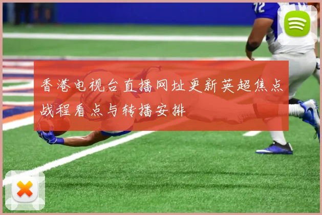 香港电视台直播网址更新英超焦点战程看点与转播安排