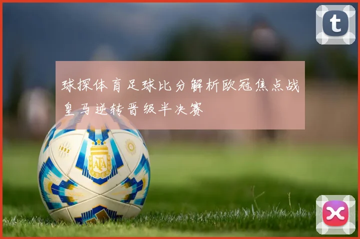 球探体育足球比分解析欧冠焦点战皇马逆转晋级半决赛