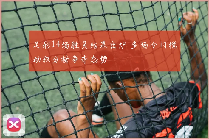 足彩14场胜负结果出炉 多场冷门搅动积分榜争夺态势