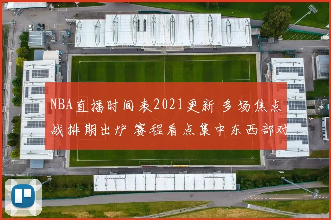 NBA直播时间表2021更新 多场焦点战排期出炉 赛程看点集中东西部对决