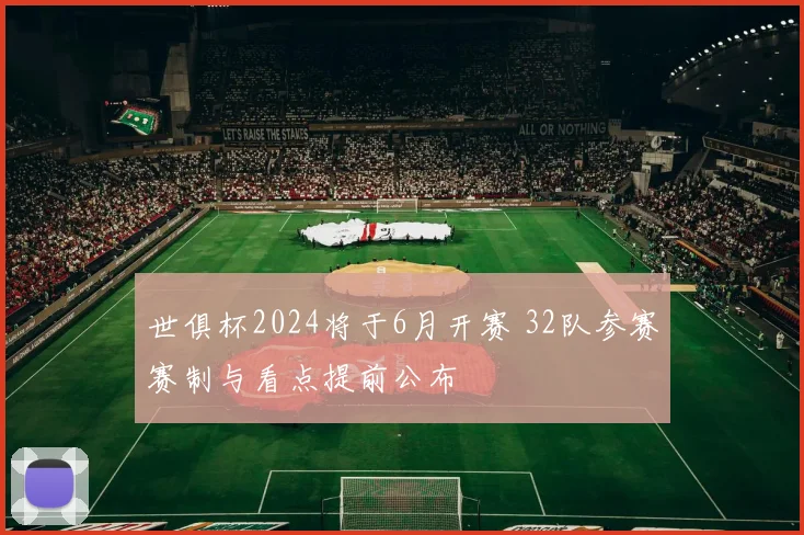 世俱杯2024将于6月开赛 32队参赛赛制与看点提前公布