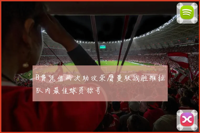 B费凭借两次助攻荣膺曼联战胜维拉队内最佳球员称号