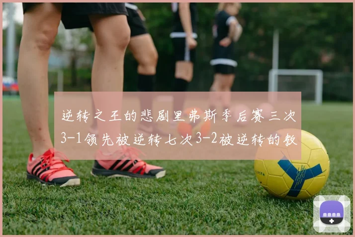 逆转之王的悲剧里弗斯季后赛三次3-1领先被逆转七次3-2被逆转的教训