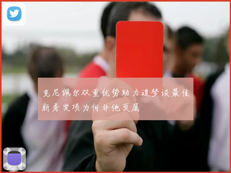 克尼佩尔双重优势助力追梦谈最佳新秀奖项为何非他莫属