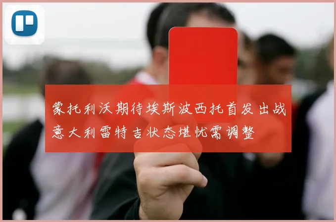 蒙托利沃期待埃斯波西托首发出战意大利雷特吉状态堪忧需调整