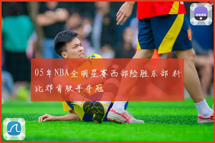 05年NBA全明星赛西部险胜东部 科比邓肯联手夺冠